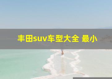 丰田suv车型大全 最小